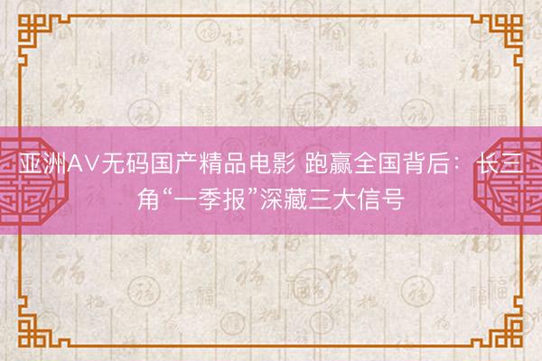 亚洲A∨无码国产精品电影 跑赢全国背后：长三角“一季报”深藏三大信号