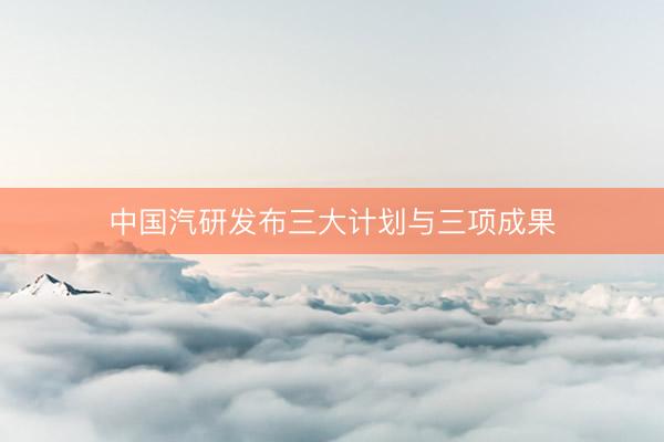 中国汽研发布三大计划与三项成果