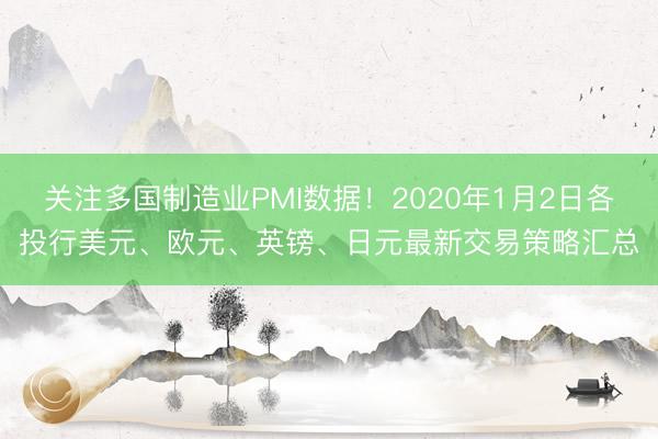 关注多国制造业PMI数据！2020年1月2日各投行美元、欧元、英镑、日元最新交易策略汇总