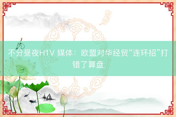 不分昼夜H1V 媒体：欧盟对华经贸“连环招”打错了算盘