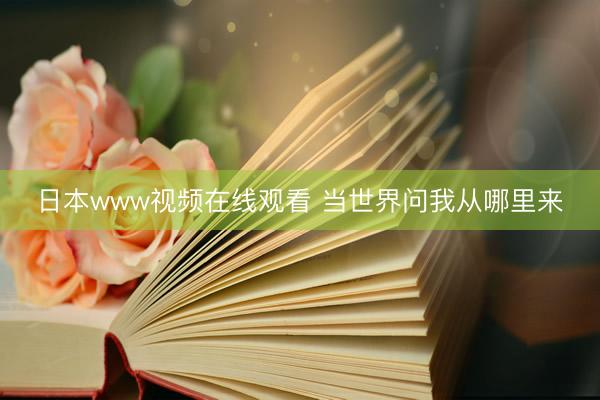 日本www视频在线观看 当世界问我从哪里来