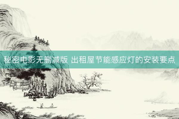 秘密电影无删减版 出租屋节能感应灯的安装要点