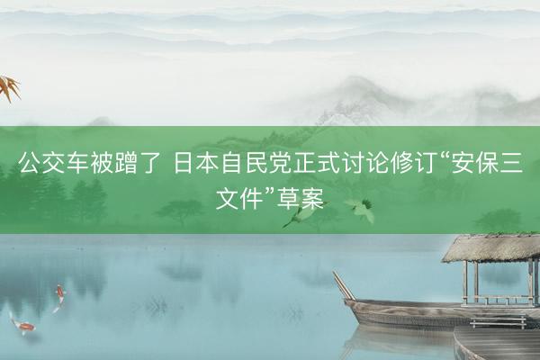 公交车被蹭了 日本自民党正式讨论修订“安保三文件”草案