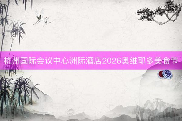 杭州国际会议中心洲际酒店2026奥维耶多美食节