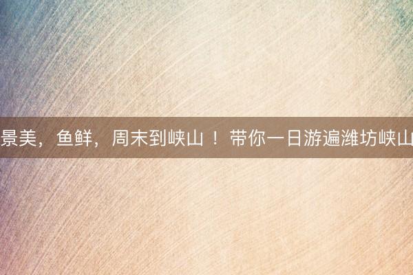 景美，鱼鲜，周末到峡山 ！带你一日游遍潍坊峡山