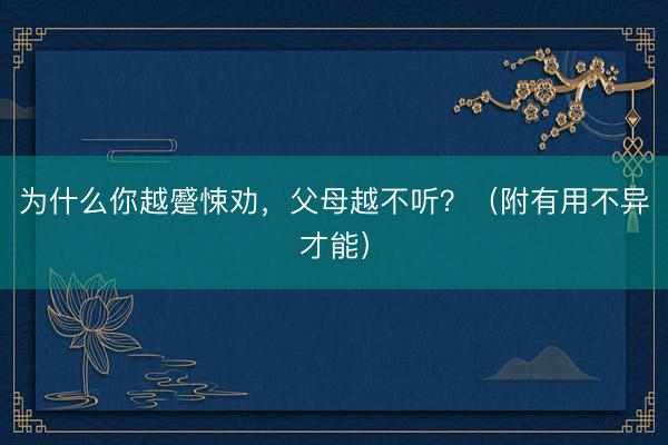 为什么你越蹙悚劝，父母越不听？（附有用不异才能）