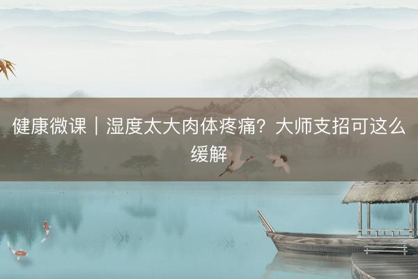 健康微课｜湿度太大肉体疼痛？大师支招可这么缓解