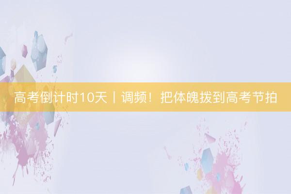 高考倒计时10天丨调频！把体魄拨到高考节拍