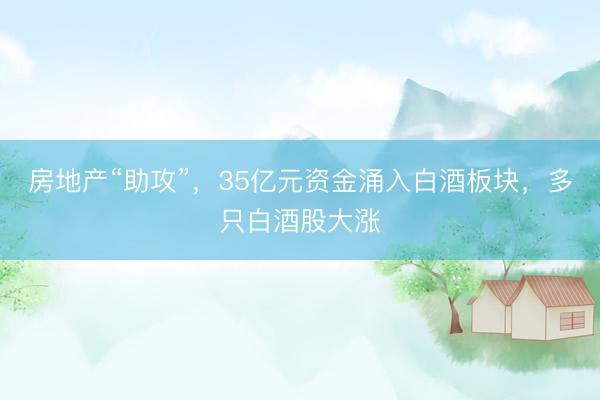 房地产“助攻”，35亿元资金涌入白酒板块，多只白酒股大涨