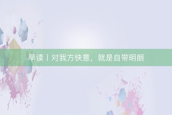 早读丨对我方快意，就是自带明朗
