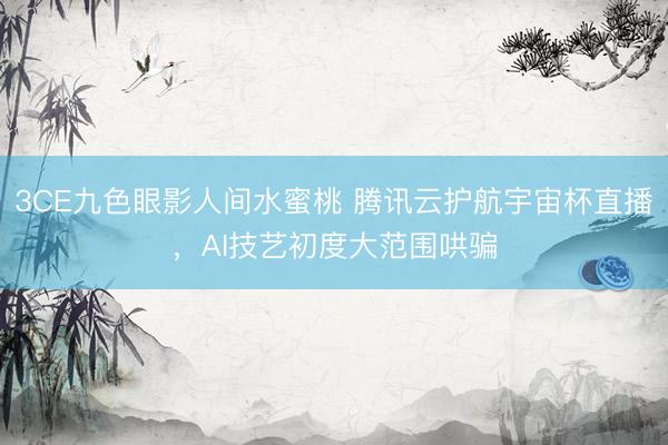 3CE九色眼影人间水蜜桃 腾讯云护航宇宙杯直播，AI技艺初度大范围哄骗
