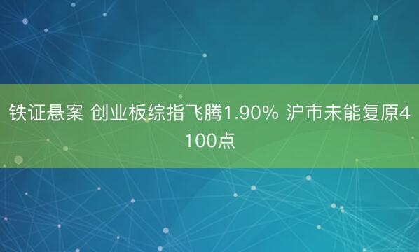 铁证悬案 创业板综指飞腾1.90% 沪市未能复原4100点