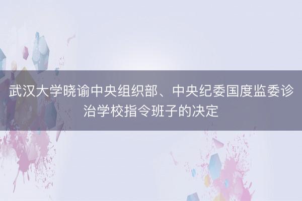 武汉大学晓谕中央组织部、中央纪委国度监委诊治学校指令班子的决定