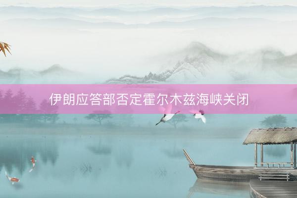 伊朗应答部否定霍尔木兹海峡关闭