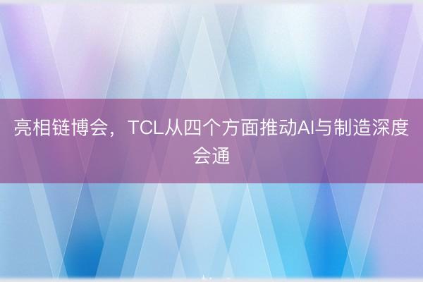 亮相链博会，TCL从四个方面推动AI与制造深度会通