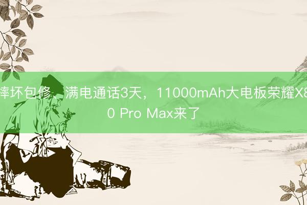 摔坏包修、满电通话3天，11000mAh大电板荣耀X80 Pro Max来了